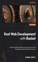 Rust Web Development with Rocket: A practical guide to starting your journey in Rust web development using the Rocket framework