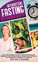 Intermittent Fasting for Women Over 50: A Beginners Nutritional Guide For A Healthy Accelerate Weight Loss. Discover Low-Carb Eating Habits That Will Help You Detox Your Body And Regain Co