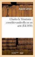 Charles Le Téméraire: Comédie-Vaudeville En Un Acte