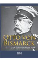 Otto von Bismarck - Sein Leben und sein Werk. Biographie