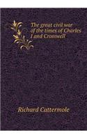 The Great Civil War of the Times of Charles I and Cromwell