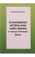 A translation of thiry-two Latin poems in honor of Francis Bacon
