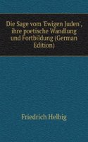 Die Sage vom 'Ewigen Juden', ihre poetische Wandlung und Fortbildung (German Edition)