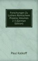 Forschungen Zu Luthers Romischem Prozess, Volumes 2-3 (German Edition)