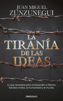 La tiranía de las ideas. Lo que necesitas para comprender a México, Estados Unido s, la humanidad y el mundo. / The Tyranny of Ideas