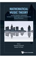 Mathematical Music Theory: Algebraic, Geometric, Combinatorial, Topological and Applied Approaches to Understanding Musical Phenomena