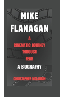 Mike Flanagan: A Cinematic Journey Through Fear - A Biography