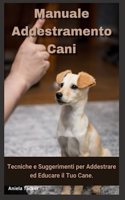 Manuale Addestramento Cani: Tecniche e Suggerimenti per Addestrare ed Educare il Tuo Cane