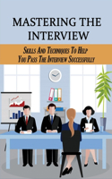 Mastering The Interview: Skills And Techniques To Help You Pass The Interview Successfully: Skills To Answering Job Interview Questions Successfully