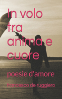 In volo tra anima e cuore: poesie d'amore(1 Emozioni E Parole)