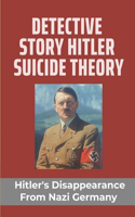 Detective Story Hitler Suicide Theory: Hitler's Disappearance From Nazi Germany: Story About Hitler'S Disappearance