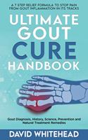 Ultimate Gout Cure Handbook: A 7 Step Relief Formula to Stop Pain From Gout Inflammation in Its tracks: Gout Diagnosis, History, Science, Prevention and Natural Treatment Remedi