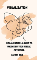 Visualization: Visualization: A Guide to Unlocking Your Visual Potential