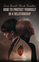Love Smart, Think Smarter: How To Protect Yourself In a Relationship