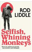 Selfish Whining Monkeys: How We Ended Up Greedy, Narcissistic and Unhappy