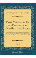 Paris, Versailles Et Les Provinces, Au Dix-Huitiï¿½me Siï¿½cle, Vol. 2: Anecdotes Sur La Vie Privï¿½e de Plusieurs Ministres, ï¿½vï¿½ques, Magistrats Cï¿½lï¿½bres, Et Autres Personnages Connus Sous Les Rï¿½gnes de Louis XV Et de Louis XVI (Classic