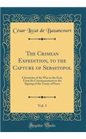The Crimean Expedition, to the Capture of Sebastopol, Vol. 1: Chronicles of the War in the East, From Its Commencement to the Signing of the Treaty of Peace (Classic Reprint)