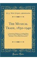 The Musical Trade, 1850-1940: 1. Instrument Makers; 2. Leading Music Houses; 3. Music Publishers; 4. Musical Journals; 5. List of Rare Instruments (Classic Reprint)
