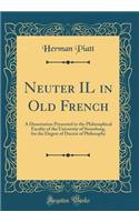 Neuter Il in Old French: A Dissertation Presented to the Philosophical Faculty of the University of Strassburg, for the Degree of Doctor of Philosophy (Classic Reprint)