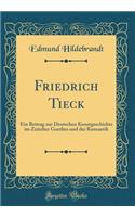 Friedrich Tieck: Ein Beitrag zur Deutschen Kunstgeschichte im Zeitalter Goethes und der Romantik (Classic Reprint)