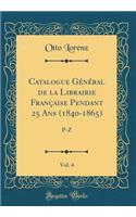 Catalogue Général de la Librairie Française Pendant 25 Ans (1840-1865), Vol. 4: P-Z (Classic Reprint)