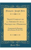 Traité Complet de la Théorie Et de la Pratique de l'Harmonie: Contenant La Doctrine de la Science Et de l'Art (Classic Reprint)
