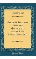 Sermons Selected from the Manuscripts of the Late Moses Hoge, D.D (Classic Reprint)