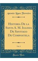 Historia de la Santa A. M. Iglesia de Santiago de Compostela, Vol. 2 (Classic Reprint)
