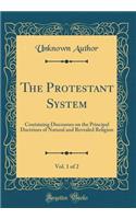 The Protestant System, Vol. 1 of 2: Containing Discourses on the Principal Doctrines of Natural and Revealed Religion (Classic Reprint)