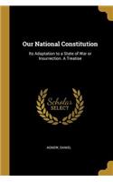 Our National Constitution: Its Adaptation to a State of War or Insurrection. A Treatise