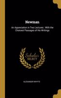 Newman: An Appreciation in Two Lectures: With the Choicest Passages of His Writings