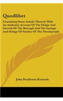 Quodlibet: Containing Some Annals Thereof, With An Authentic Account Of The Origin And Growth Of The Borough And The Sayings And Doings Of Sundry Of The Townsp(English)