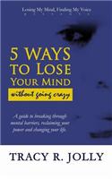 5 Ways to Lose Your Mind: Without Going Crazy