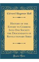 History of the Effort to Combine Into One Society the Descendants of Revolutionary Sires (Classic Reprint)