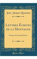 Lettres Ã?crites de la Montagne: Premiere Et Seconde Parties (Classic Reprint): Premiere Et Seconde Parties (Classic Reprint)