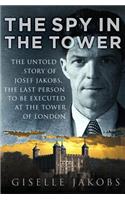 The Spy in the Tower: The Untold Story of Joseph Jakobs, the Last Person to Be Executed in the Tower of London