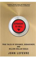 Straight to Hell: True Tales of Deviance, Debauchery, and Billion-Dollar Deals: True Tales of Deviance, Debauchery, and Billion-Dollar Deals