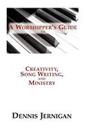 Worshipper's Guide to Creativity, Song Writing, and Ministry