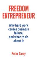 Freedom Entrepreneur: Why Hard Work Causes Business Failure, and What to Do about It