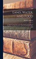 Land, Water, and Food: a Topical Commentary on the Past, Present, and Future of Irrigation, Land Reclamation, and the Food Supplies They Yield