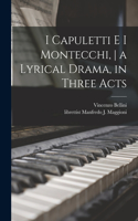 I Capuletti E i Montecchi, a Lyrical Drama, in Three Acts