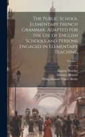 Public School Elementary French Grammar. Adapted for the use of English Schools and Persons Engaged in Elementary Teaching; Volume 1