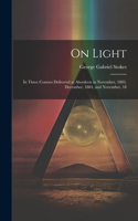 On Light: In Three Courses Delivered at Aberdeen in November, 1883, December, 1884, and November, 18