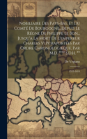 Nobiliaire Des Pays-Bas, Et Du Comté De Bourgogne...Depuis Le Régne De Philippe Le Bon... Jusqu'a La Mort De L'empereur Charles Vi.Pcraportées Par Ordre Chronologieque, Par M.D. **** S.D.H. **