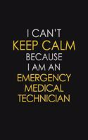 I Can't Keep Calm Because I Am An Emergency Medical Technician