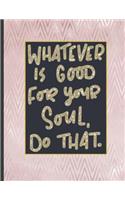 Whatever Is Good For Your Soul Do That.