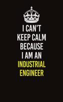 I Can't Keep Calm Because I Am An Industrial engineer