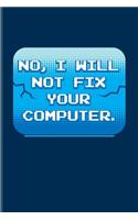 No I Will Not Fix Your Computer: Funny Profession Quote Journal For Analytics Manager, Programmer, Programming, Database Normalization, It Manager & Algorithm Fans - 6x9 - 100 Blank