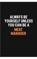 Always Be Yourself Unless You Can Be A Meat Manager