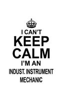 I Can't Keep Calm I'm An Indust. Instrument Mechanic: Personal Indust. Instrument Mechanic Notebook, Industrial Instrument Mechanic Journal Gift, Diary, Doodle Gift or Notebook